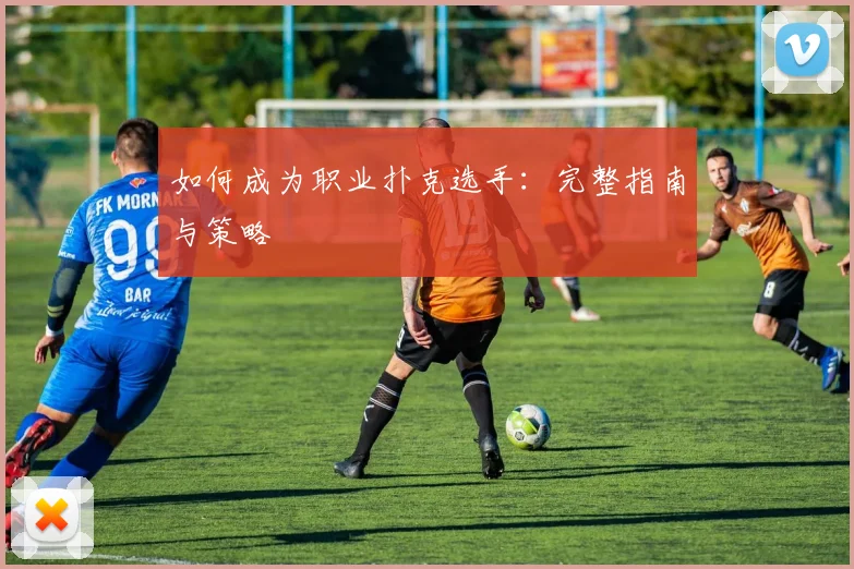 如何成为职业扑克选手：完整指南与策略