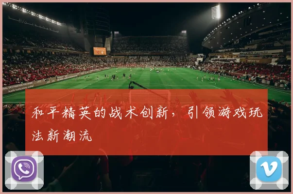 和平精英的战术创新，引领游戏玩法新潮流