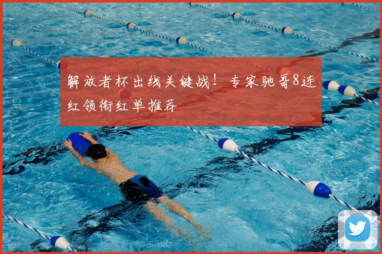 解放者杯出线关键战！专家驰哥8连红领衔红单推荐
