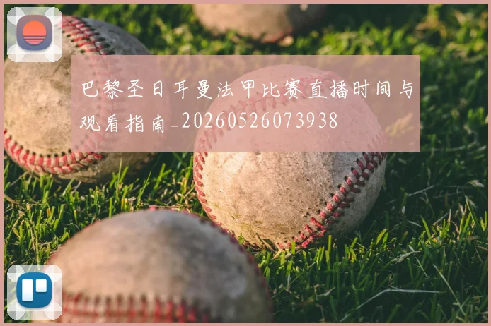 巴黎圣日耳曼法甲比赛直播时间与观看指南_20260526073938