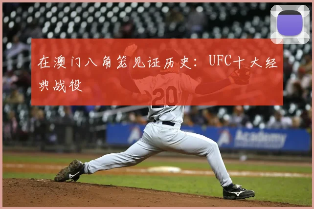 在澳门八角笼见证历史：UFC十大经典战役