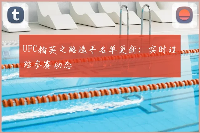 UFC精英之路选手名单更新:实时追踪参赛动态