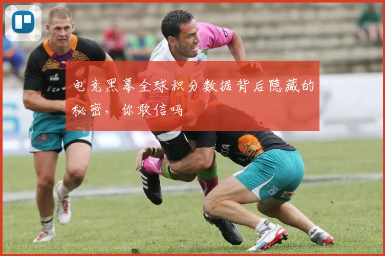 电竞黑幕全球积分数据背后隐藏的秘密，你敢信吗