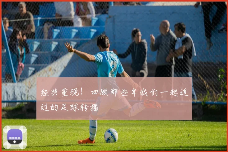 经典重现！回顾那些年我们一起追过的足球转播