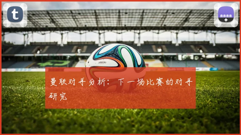 曼联对手分析：下一场比赛的对手研究