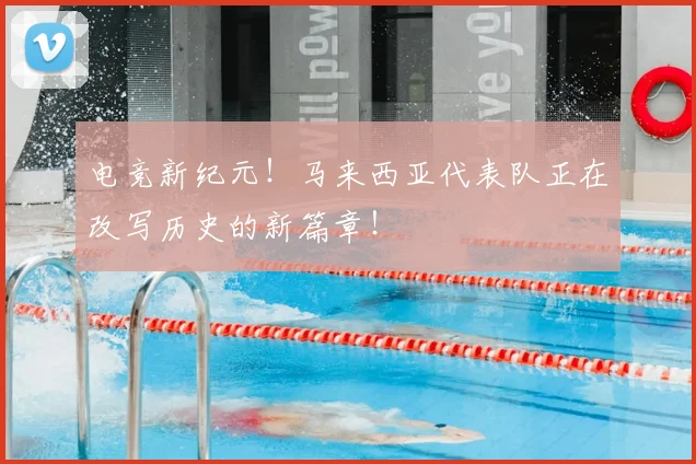 电竞新纪元!马来西亚代表队正在改写历史的新篇章!
